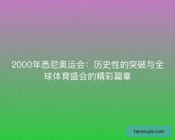 2000年悉尼奥运会：历史性的突破与全球体育盛会的精彩篇章