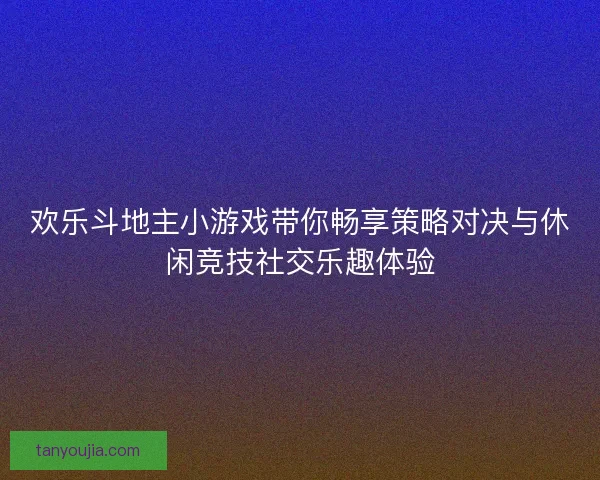 欢乐斗地主小游戏带你畅享策略对决与休闲竞技社交乐趣体验