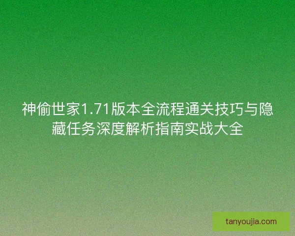 神偷世家1.71版本全流程通关技巧与隐藏任务深度解析指南实战大全 神偷世家1.71版本全流程通关技巧与隐藏任务深度解析指南实战大全